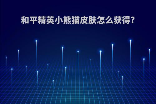 和平精英小熊猫皮肤怎么获得?