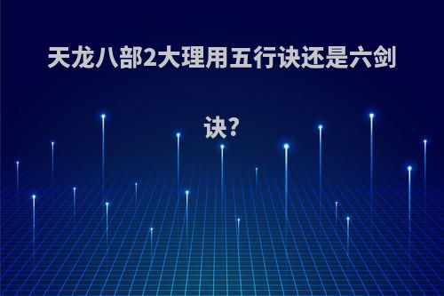 天龙八部2大理用五行诀还是六剑诀?
