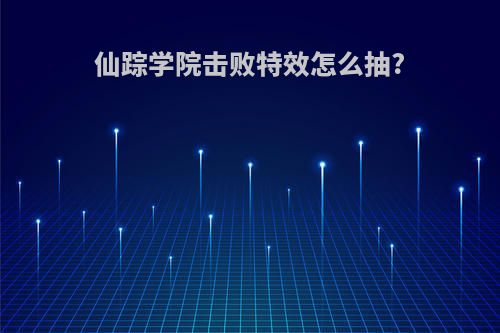 仙踪学院击败特效怎么抽?