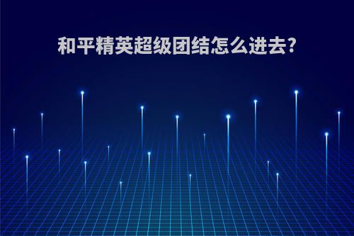 和平精英超级团结怎么进去?
