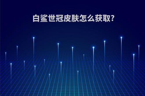 白鲨世冠皮肤怎么获取?