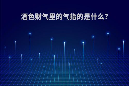 酒色财气里的气指的是什么?