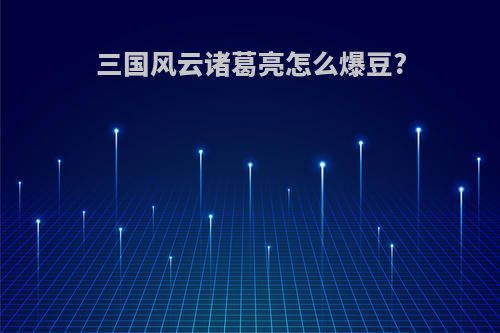三国风云诸葛亮怎么爆豆?