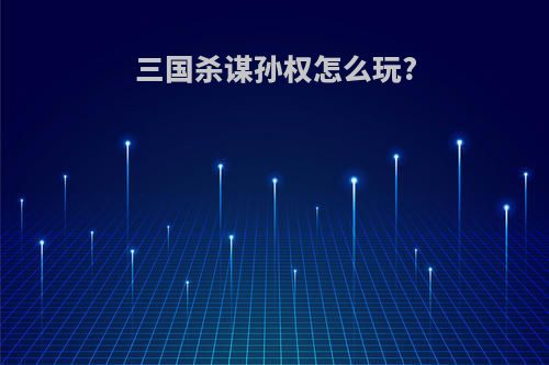 三国杀谋孙权怎么玩?