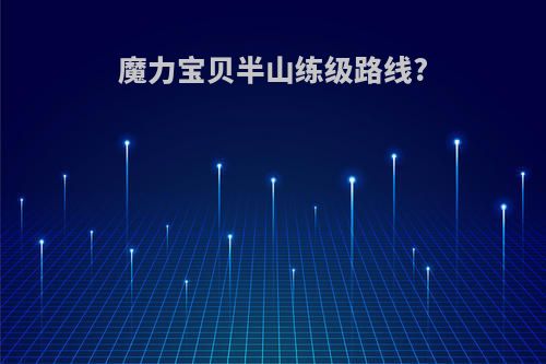 魔力宝贝半山练级路线?