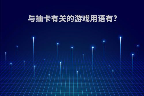 与抽卡有关的游戏用语有?