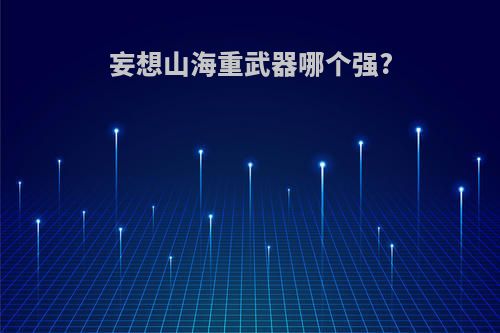 妄想山海重武器哪个强?