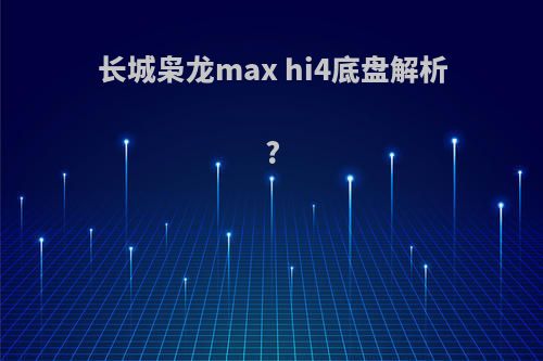 长城枭龙max hi4底盘解析?