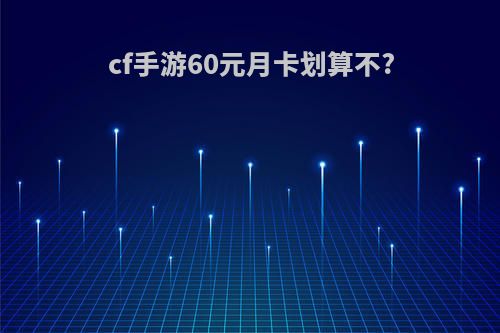 cf手游60元月卡划算不?