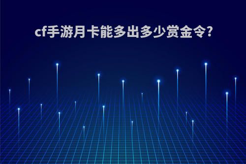 cf手游月卡能多出多少赏金令?