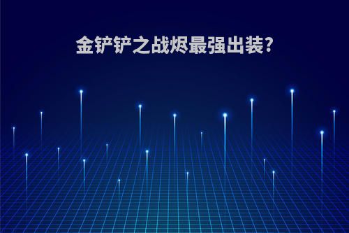 金铲铲之战烬最强出装?