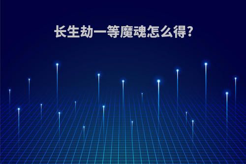 长生劫一等魔魂怎么得?