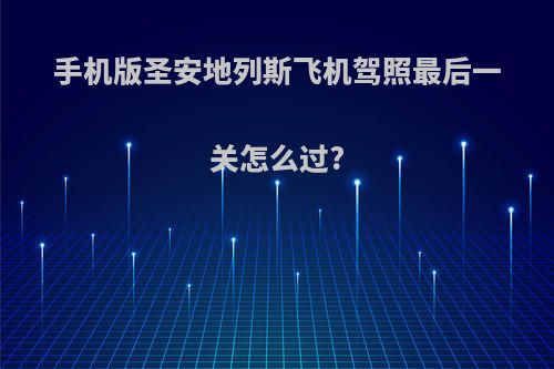手机版圣安地列斯飞机驾照最后一关怎么过?