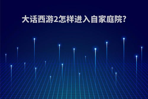 大话西游2怎样进入自家庭院?