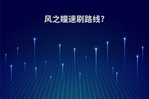 风之瞳速刷路线?