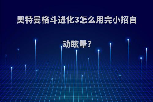 奥特曼格斗进化3怎么用完小招自动眩晕?