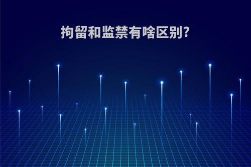 拘留和监禁有啥区别?