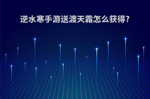 逆水寒手游送渡天霜怎么获得?
