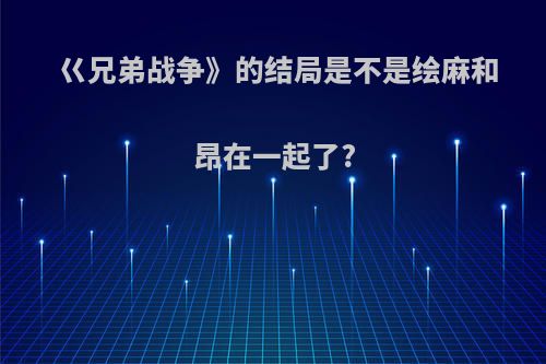 巜兄弟战争》的结局是不是绘麻和昂在一起了?