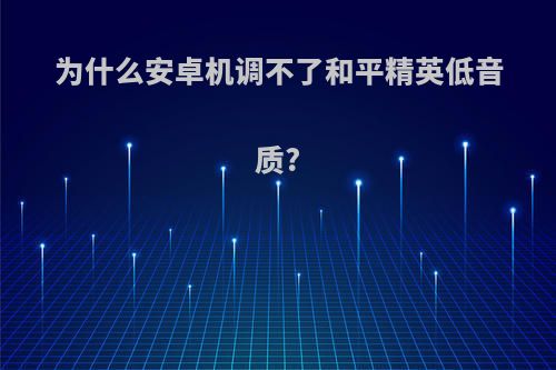 为什么安卓机调不了和平精英低音质?