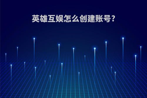 英雄互娱怎么创建账号?