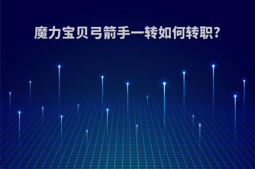 魔力宝贝弓箭手一转如何转职?