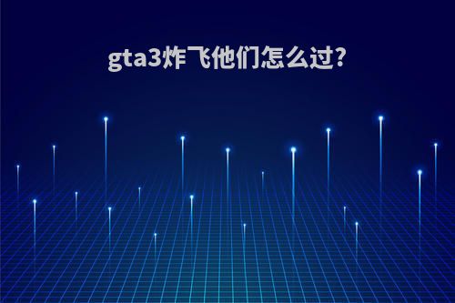 gta3炸飞他们怎么过?