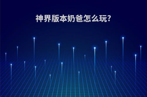 神界版本奶爸怎么玩?