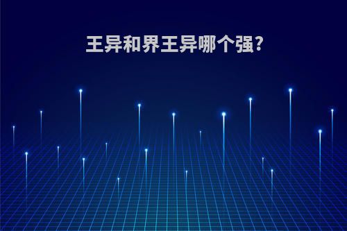王异和界王异哪个强?