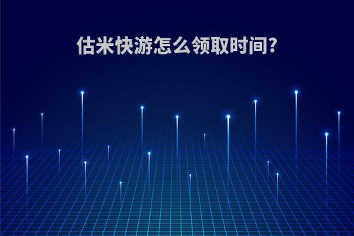 估米快游怎么领取时间?
