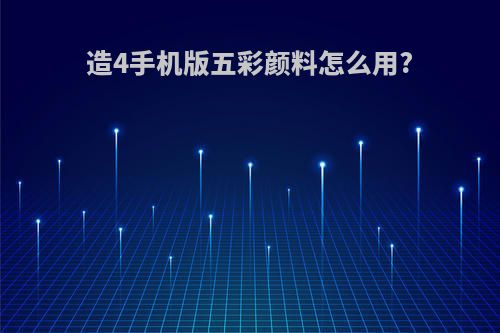 造4手机版五彩颜料怎么用?