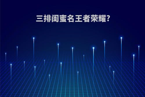 三排闺蜜名王者荣耀?