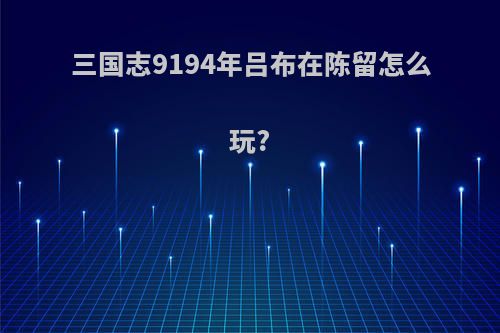 三国志9194年吕布在陈留怎么玩?