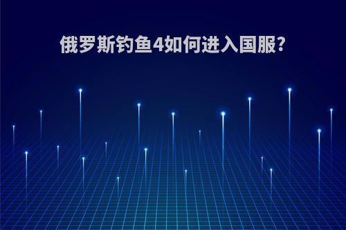 俄罗斯钓鱼4如何进入国服?