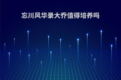 忘川风华录大乔值得培养吗
