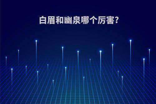 白眉和幽泉哪个厉害?
