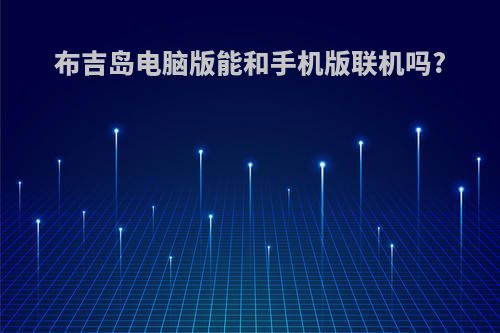 布吉岛电脑版能和手机版联机吗?