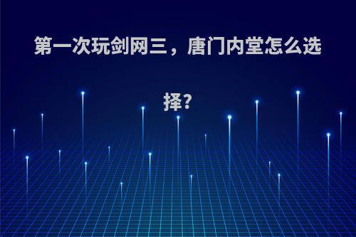 第一次玩剑网三，唐门内堂怎么选择?