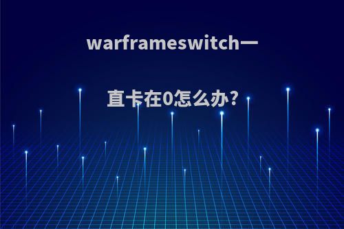warframeswitch一直卡在0怎么办?