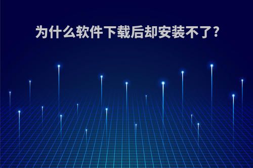 为什么软件下载后却安装不了?