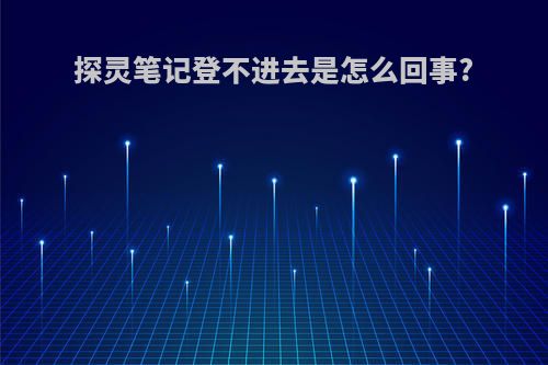 探灵笔记登不进去是怎么回事?