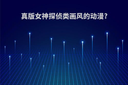 真版女神探侦类画风的动漫?