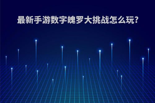 最新手游数字魄罗大挑战怎么玩?