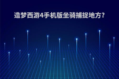 造梦西游4手机版坐骑捕捉地方?
