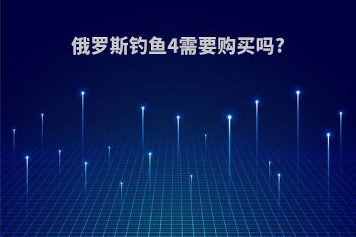 俄罗斯钓鱼4需要购买吗?