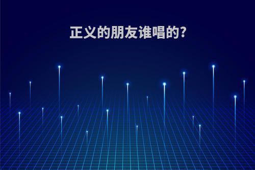 正义的朋友谁唱的?