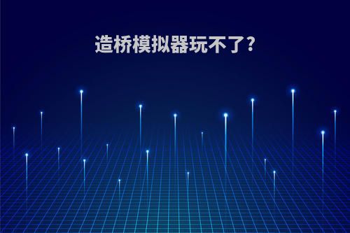 造桥模拟器玩不了?