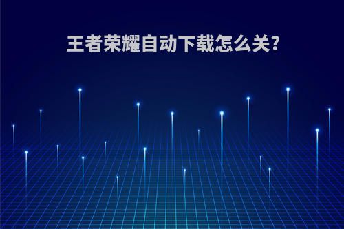 王者荣耀自动下载怎么关?