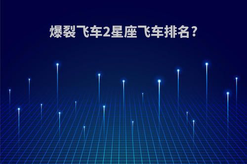 爆裂飞车2星座飞车排名?