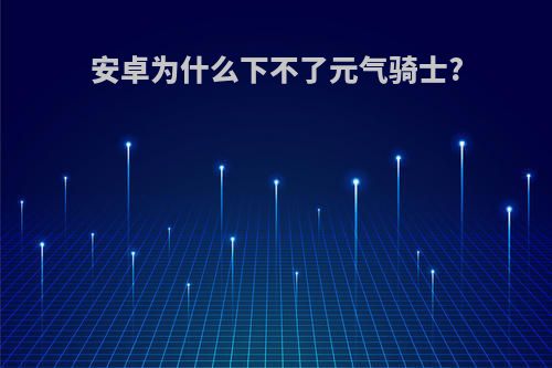 安卓为什么下不了元气骑士?